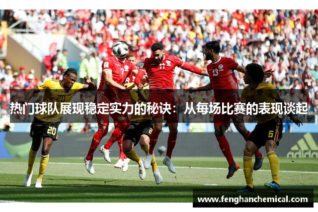 热门球队展现稳定实力的秘诀：从每场比赛的表现谈起