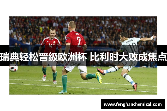 瑞典轻松晋级欧洲杯 比利时大败成焦点