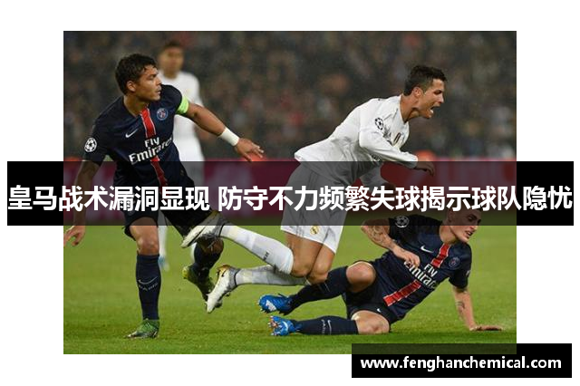 皇马战术漏洞显现 防守不力频繁失球揭示球队隐忧