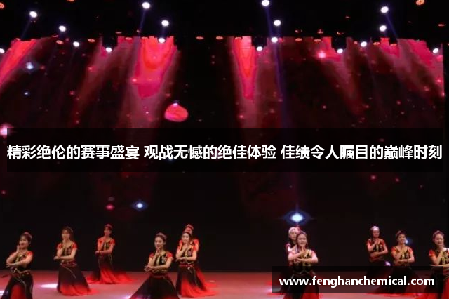 精彩绝伦的赛事盛宴 观战无憾的绝佳体验 佳绩令人瞩目的巅峰时刻
