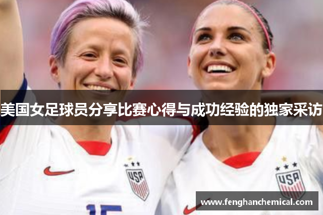 美国女足球员分享比赛心得与成功经验的独家采访