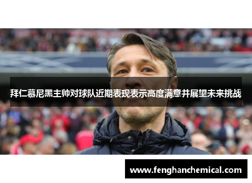 拜仁慕尼黑主帅对球队近期表现表示高度满意并展望未来挑战