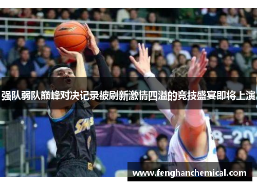 强队弱队巅峰对决记录被刷新激情四溢的竞技盛宴即将上演