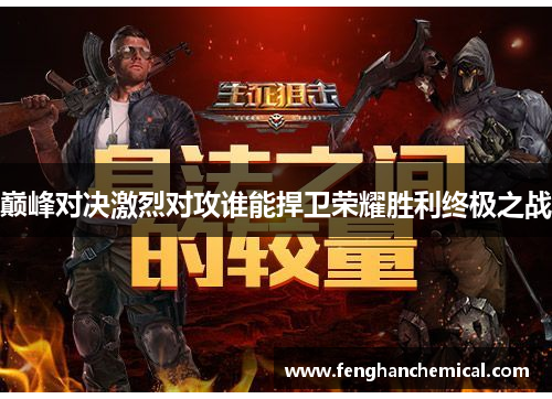 巅峰对决激烈对攻谁能捍卫荣耀胜利终极之战