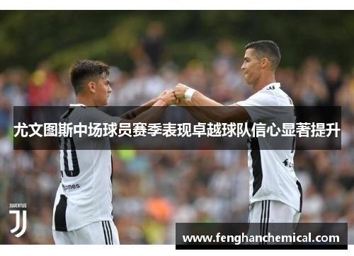 尤文图斯中场球员赛季表现卓越球队信心显著提升