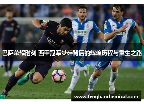 巴萨荣耀时刻 西甲冠军梦碎背后的辉煌历程与重生之路
