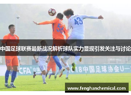 中国足球联赛最新战况解析球队实力显现引发关注与讨论