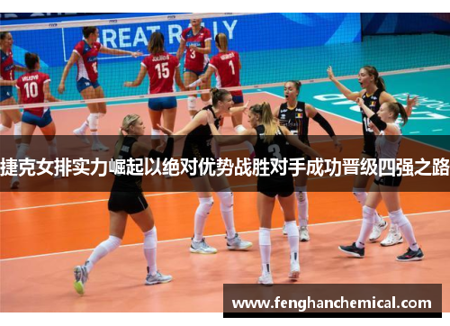 捷克女排实力崛起以绝对优势战胜对手成功晋级四强之路