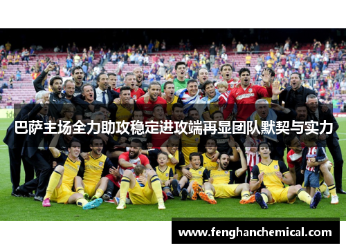 巴萨主场全力助攻稳定进攻端再显团队默契与实力