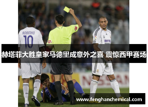 赫塔菲大胜皇家马德里成意外之喜 震惊西甲赛场