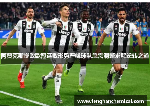 阿贾克斯惨败欧冠连败形势严峻球队急需调整求解逆转之道