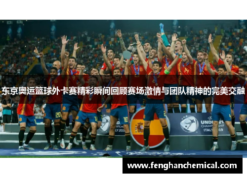 东京奥运篮球外卡赛精彩瞬间回顾赛场激情与团队精神的完美交融