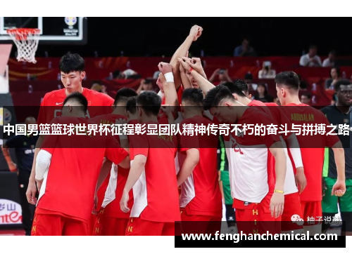 中国男篮篮球世界杯征程彰显团队精神传奇不朽的奋斗与拼搏之路