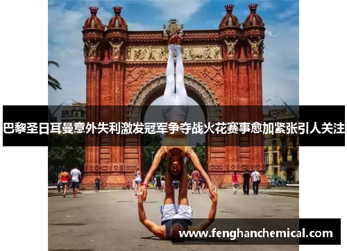 巴黎圣日耳曼意外失利激发冠军争夺战火花赛事愈加紧张引人关注