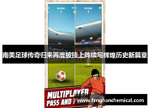 南美足球传奇归来再度披挂上阵续写辉煌历史新篇章
