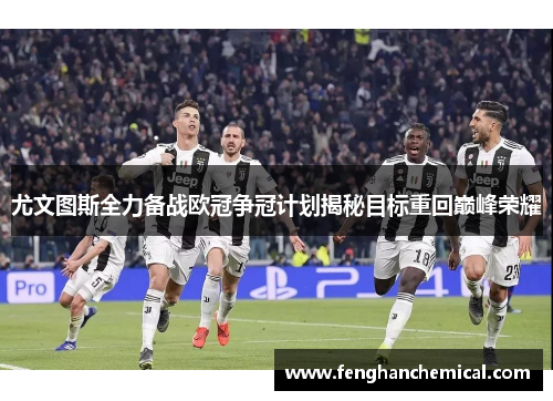 尤文图斯全力备战欧冠争冠计划揭秘目标重回巅峰荣耀