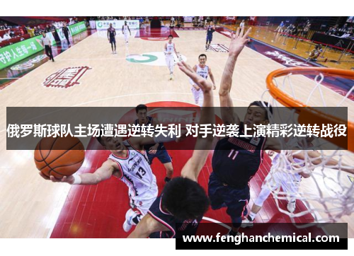 俄罗斯球队主场遭遇逆转失利 对手逆袭上演精彩逆转战役