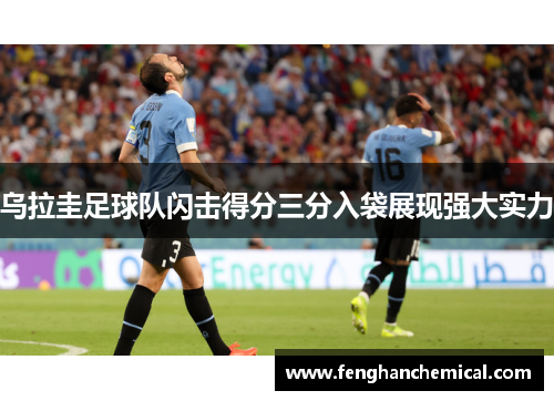 乌拉圭足球队闪击得分三分入袋展现强大实力