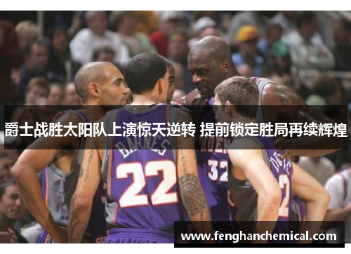 爵士战胜太阳队上演惊天逆转 提前锁定胜局再续辉煌