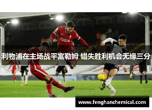 利物浦在主场战平富勒姆 错失胜利机会无缘三分