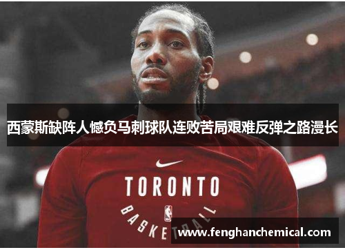 西蒙斯缺阵人憾负马刺球队连败苦局艰难反弹之路漫长