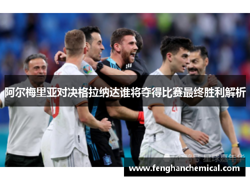 阿尔梅里亚对决格拉纳达谁将夺得比赛最终胜利解析