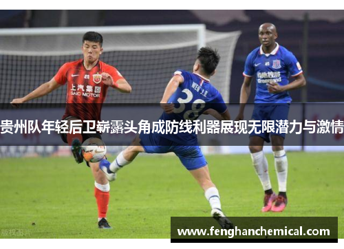 贵州队年轻后卫崭露头角成防线利器展现无限潜力与激情
