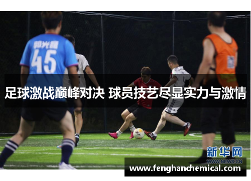 足球激战巅峰对决 球员技艺尽显实力与激情