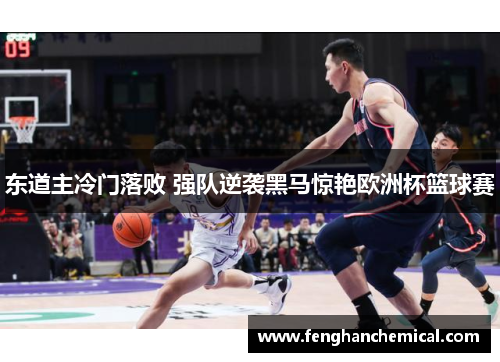 东道主冷门落败 强队逆袭黑马惊艳欧洲杯篮球赛