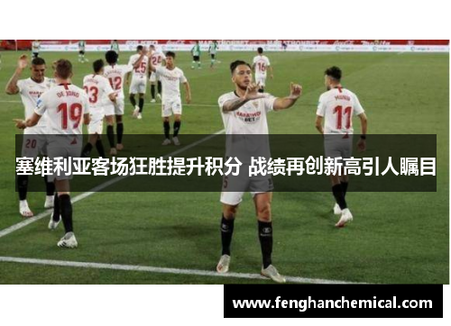 塞维利亚客场狂胜提升积分 战绩再创新高引人瞩目