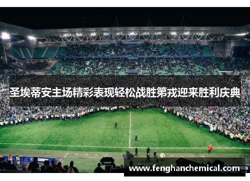 圣埃蒂安主场精彩表现轻松战胜第戎迎来胜利庆典