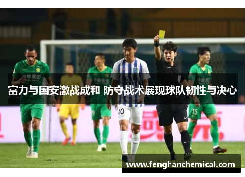 富力与国安激战成和 防守战术展现球队韧性与决心