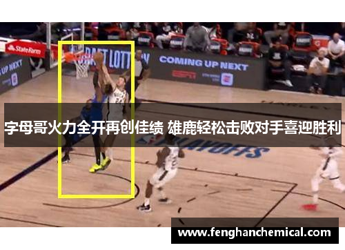 字母哥火力全开再创佳绩 雄鹿轻松击败对手喜迎胜利
