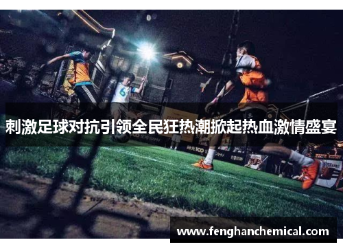 刺激足球对抗引领全民狂热潮掀起热血激情盛宴